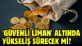 'Güvenli liman' altında yükseliş sürecek mi?