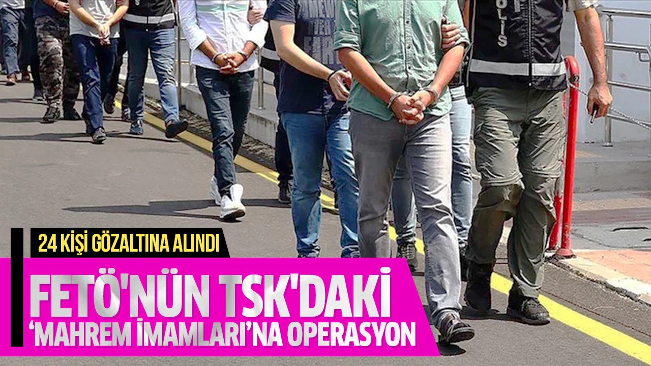 FETÖ'nün TSK'daki 'mahrem imamları'na operasyon: 24 gözaltı