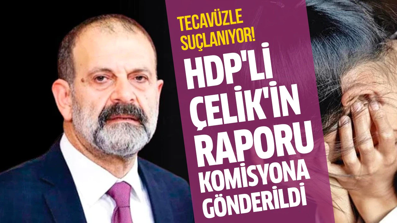 Tecavüzle suçlanan HDP'li Tuma Çelik'in raporu komisyona gönderildi