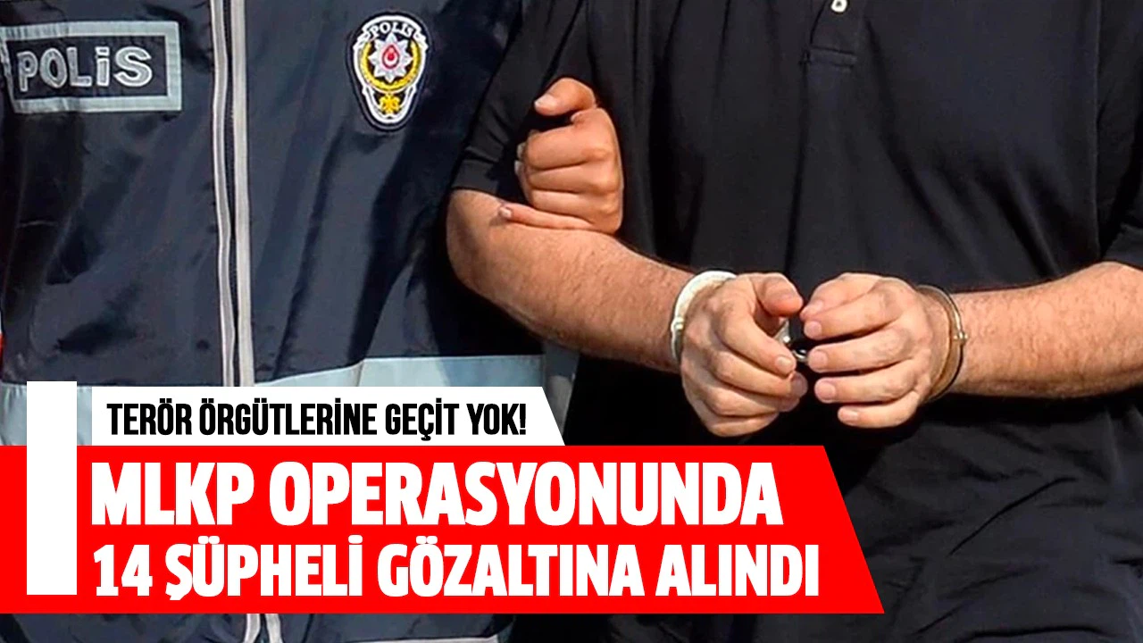 Terör örgütü MLKP'ye yönelik operasyonda 14 şüpheli gözaltına alındı