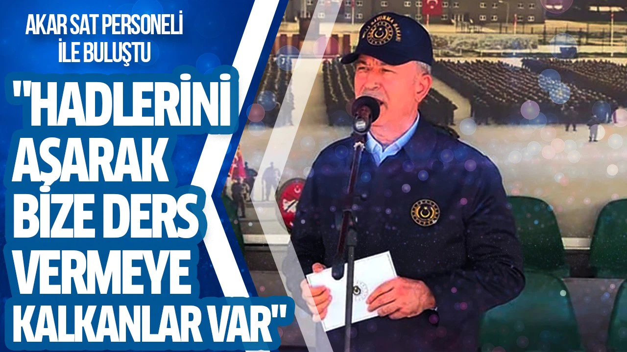 Bakan Akar: Akar: Hadlerini aşarak bize ders vermeye kalkanlar var