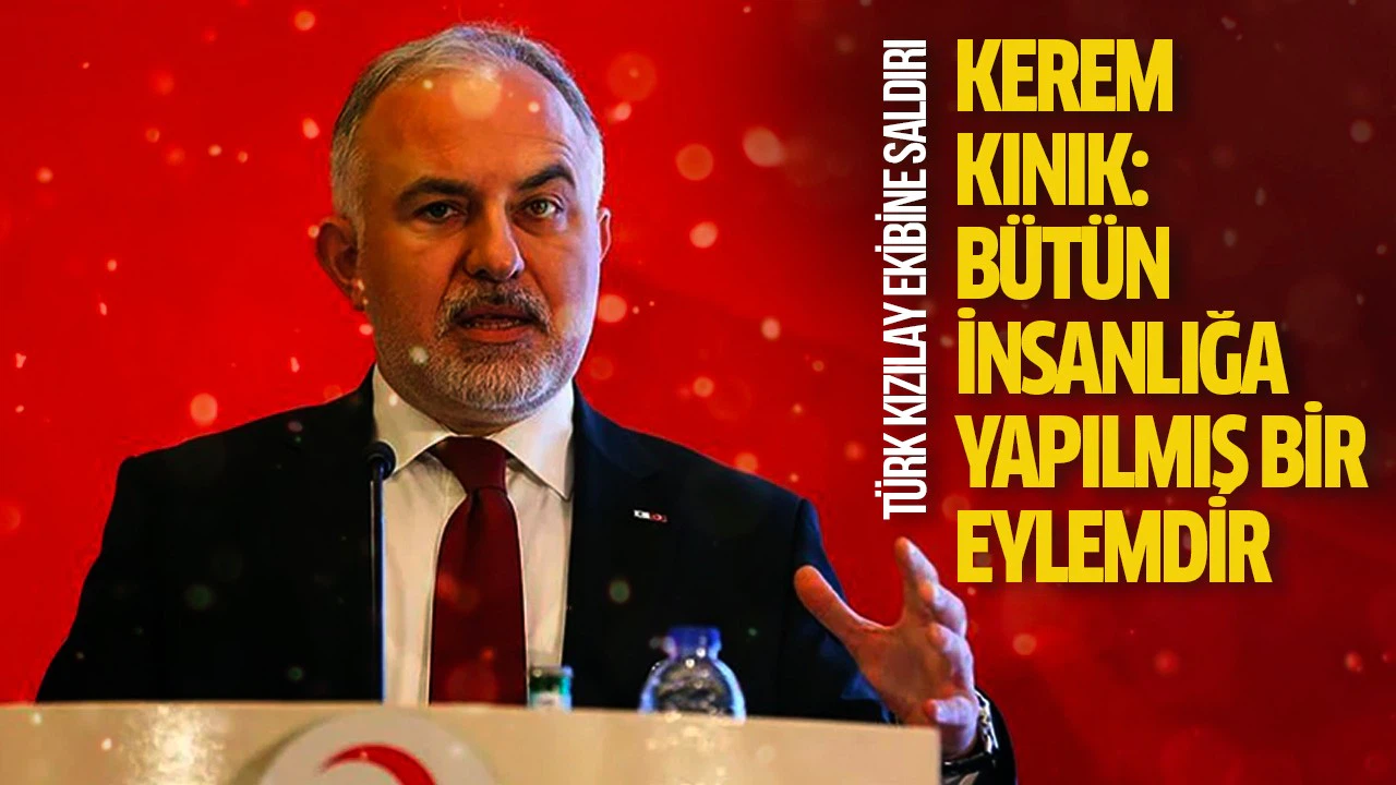 Kerem Kınık: Türk Kızılay ekibine saldırı bütün insanlığa yapılmış bir eylemdir