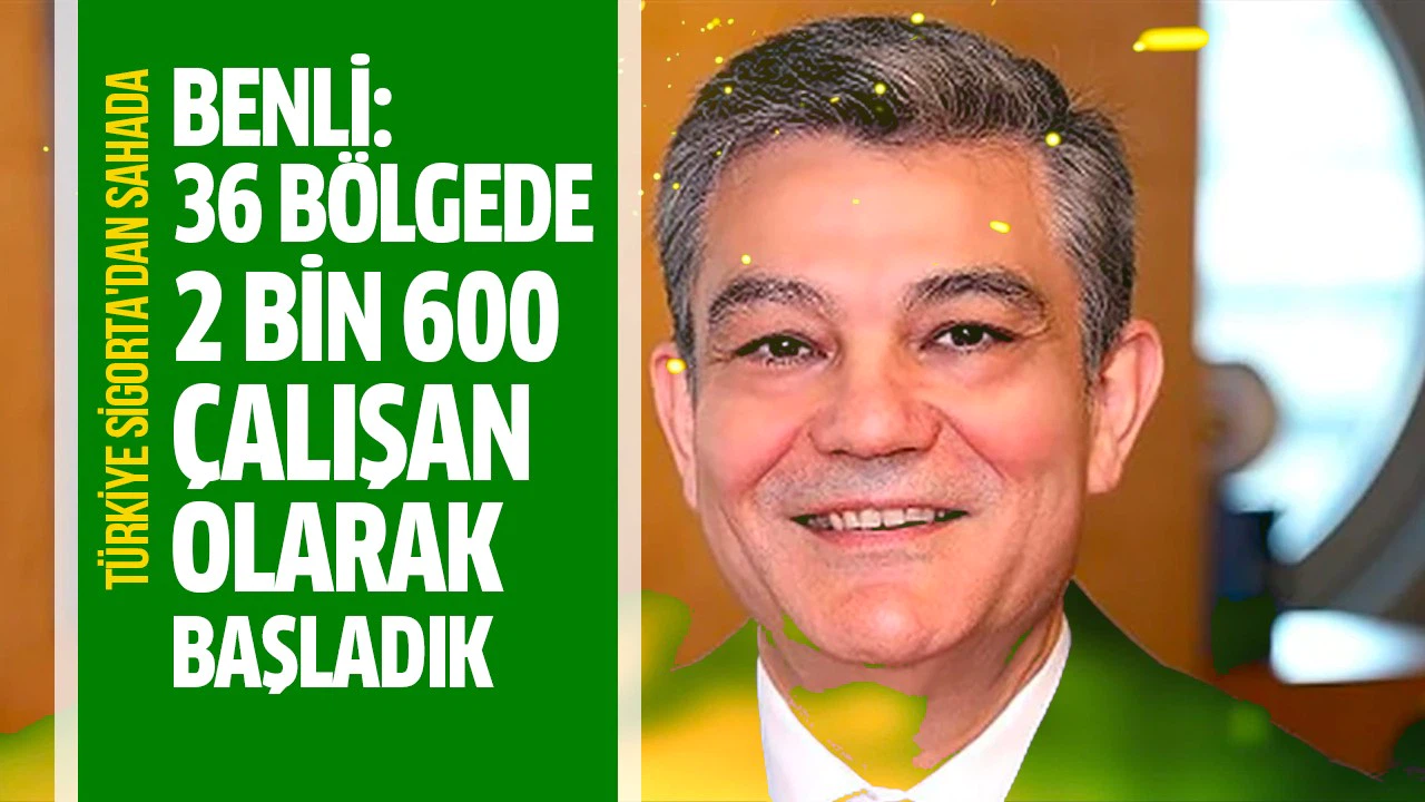 Türkiye Sigorta Başkanı Benli:  36 bölgede 2 bin 600 çalışan olarak başladık