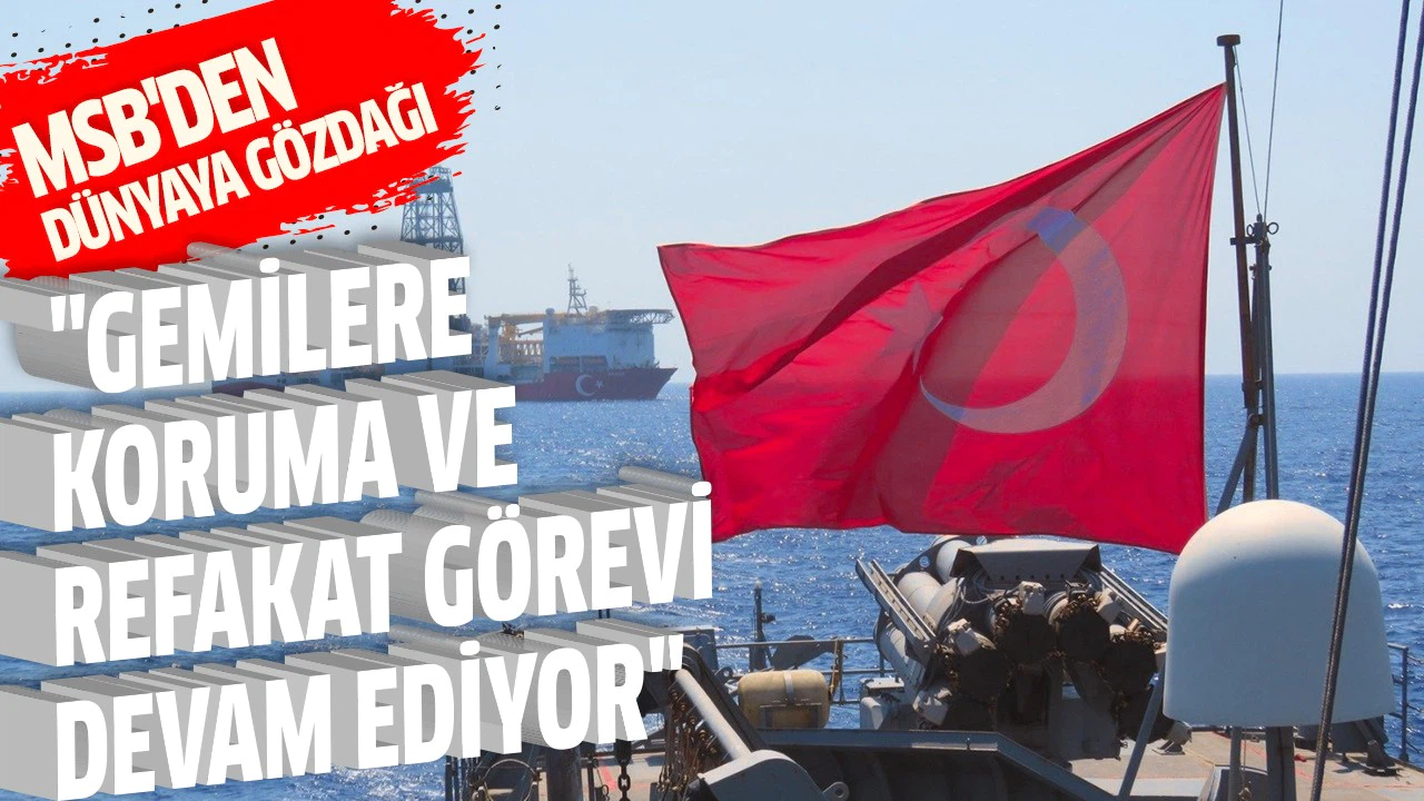 MSB: Denizlerde araştırma yapan gemilere koruma ve refakat görevi devam ediyor