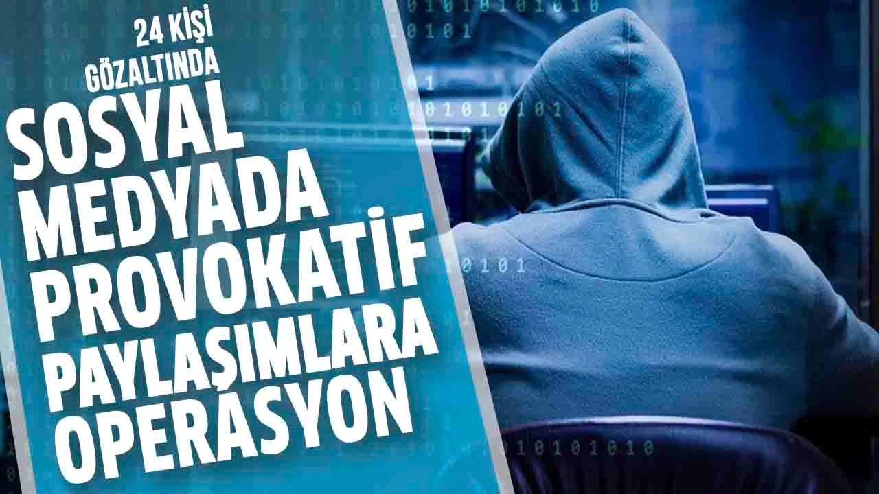 Sosyal medyada provokatif paylaşımlarda bulunan 24 kişi gözaltında