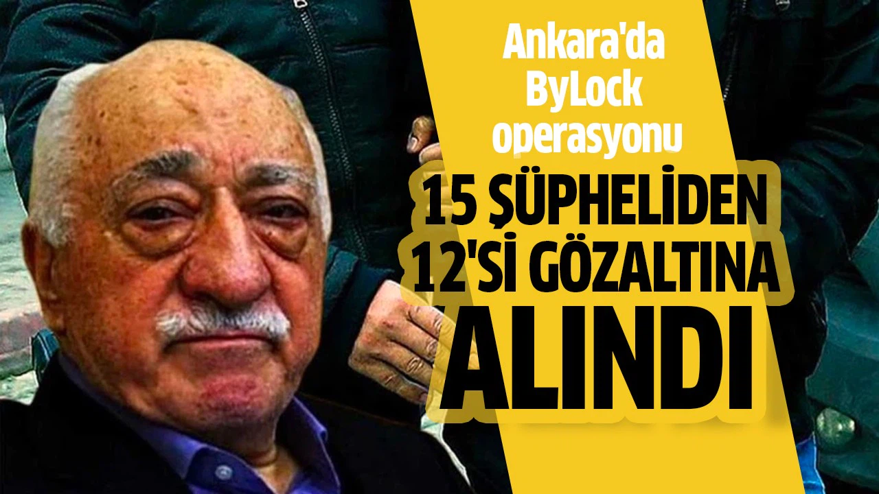 Ankara'da ByLock kullandığı belirlenen 12 FETÖ şüphelisi yakalandı