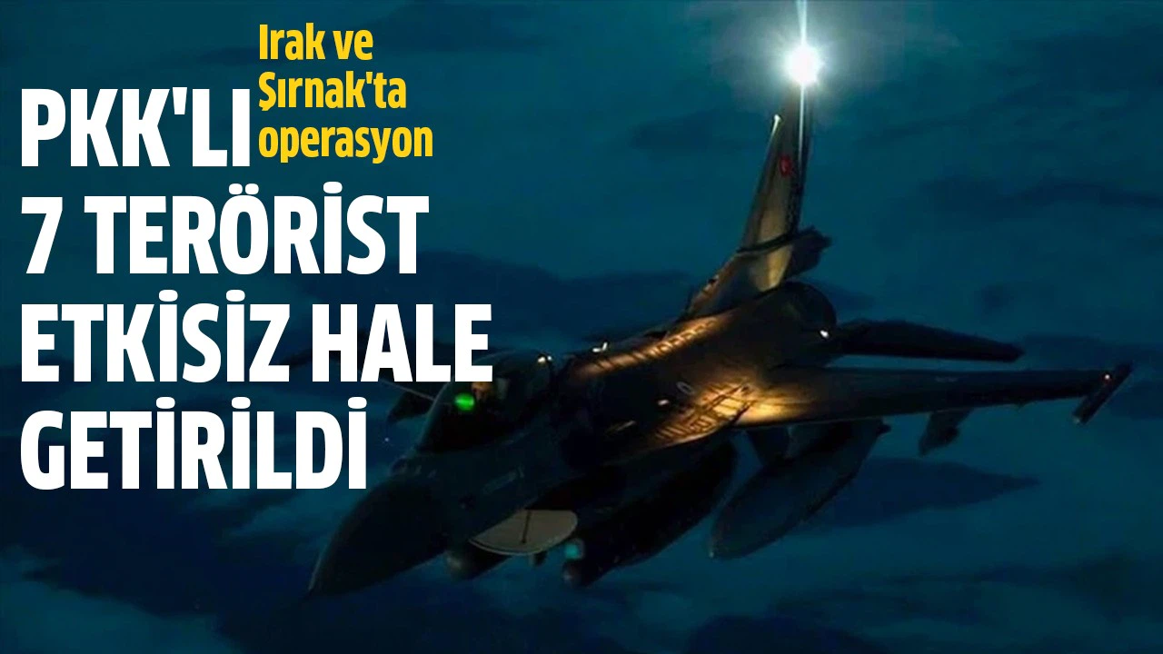 Irak'ın kuzeyi ve Şırnak'ta PKK'lı 7 terörist etkisiz hale getirildi