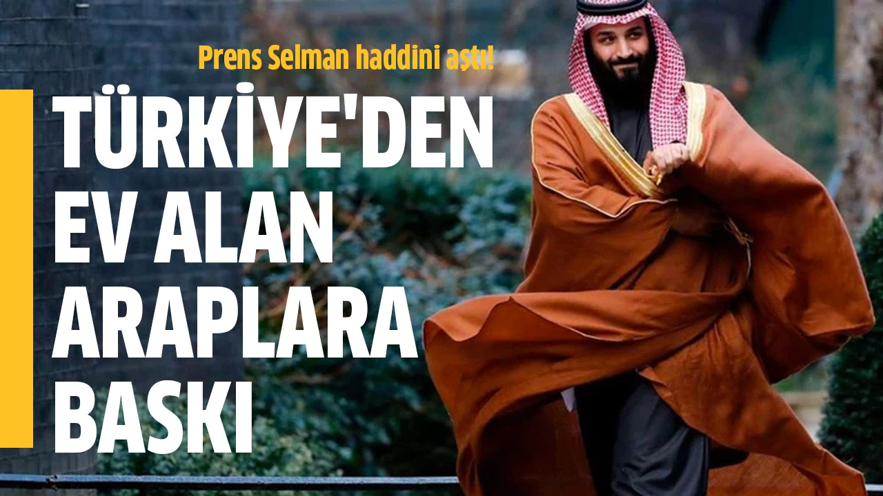 Prens Selman'dan Türkiye'den ev alan Araplara baskı