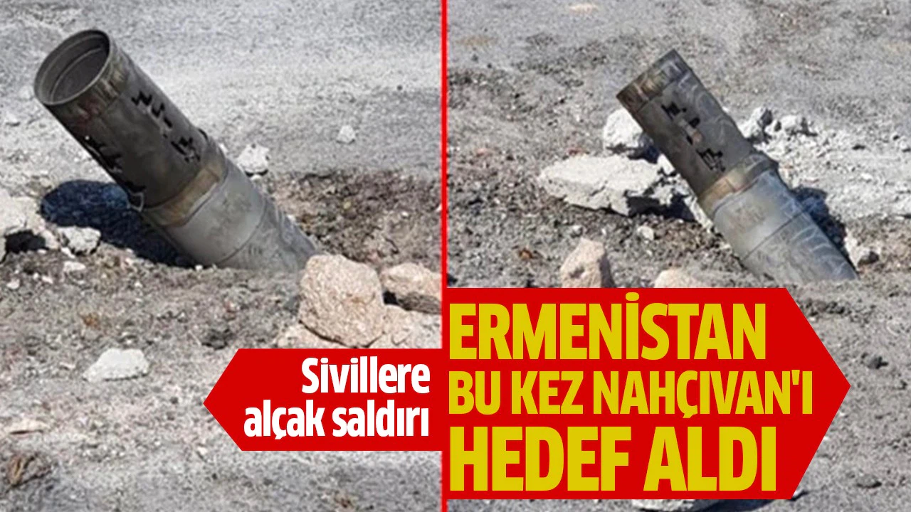 Ermenistan bu kez Nahçıvan'ı hedef aldı