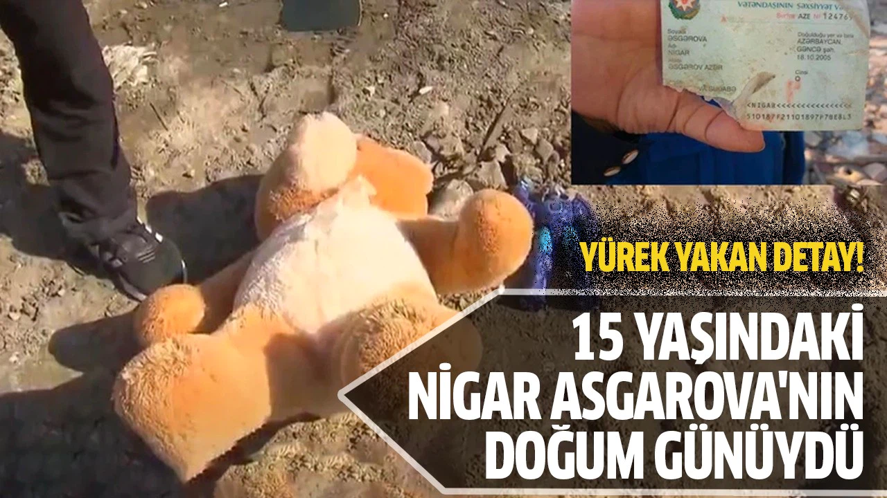 15 yaşındaki Nigar Asgarova'nın yarın doğum günüydü