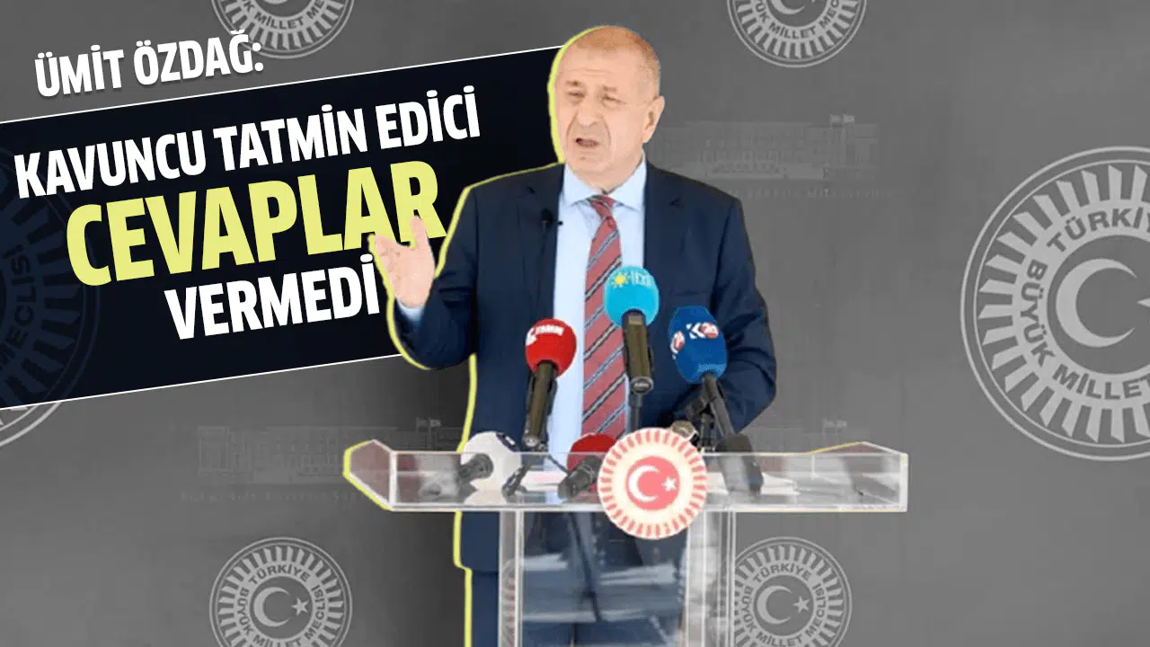 Ümit Özdağ: "Kavuncu tatmin edici cevaplar vermedi"