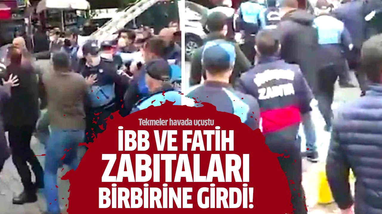 İBB ve Fatih zabıtaları birbirine girdi!