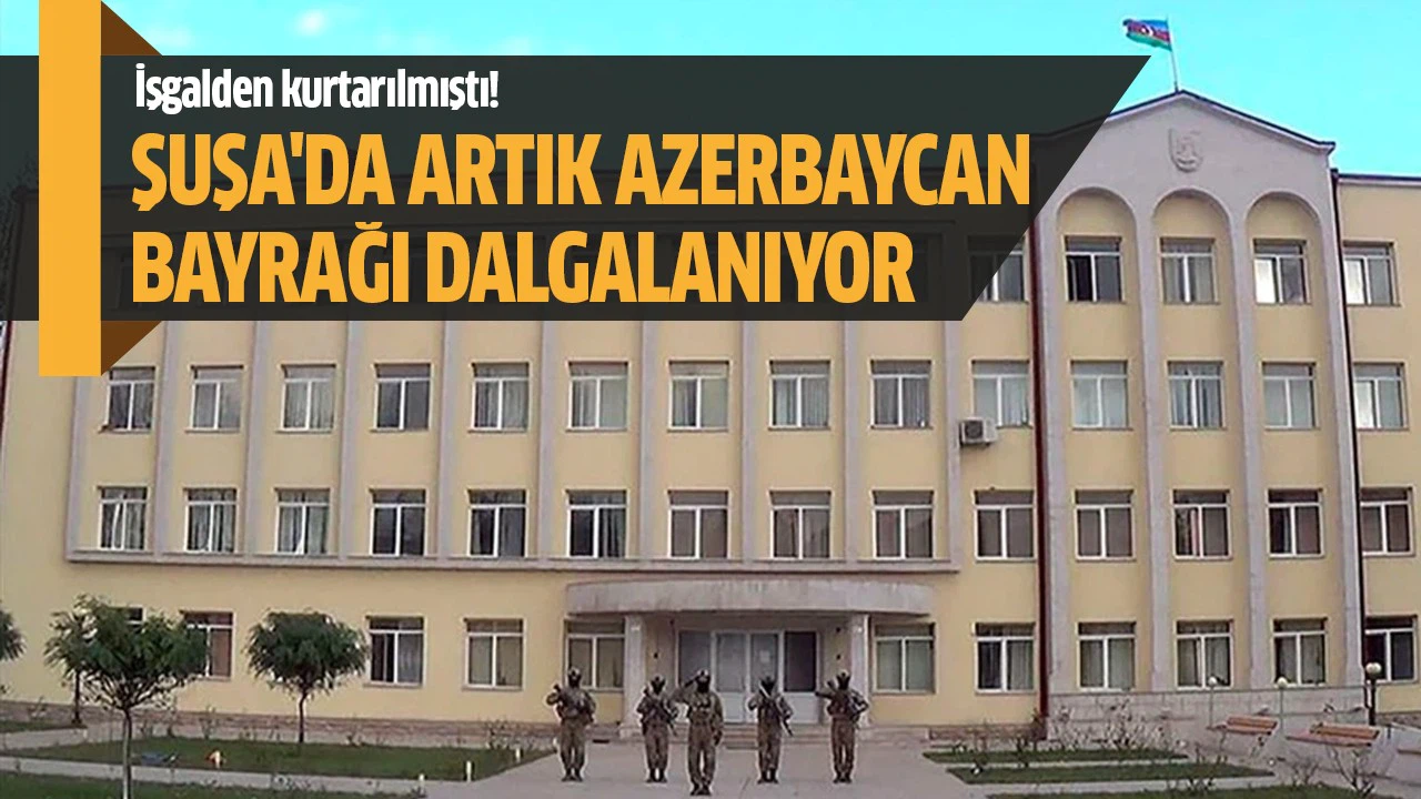 Şuşa'da artık Azerbaycan bayrağı dalgalanıyor