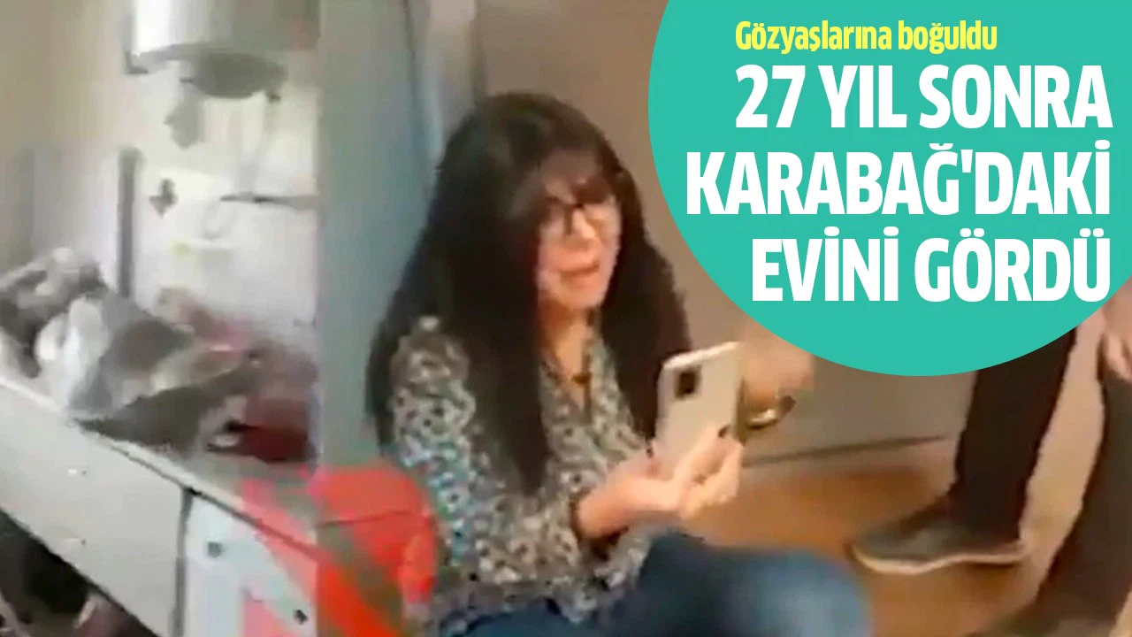 27 yıl sonra Karabağ'daki evini gördü, gözyaşlarına boğuldu