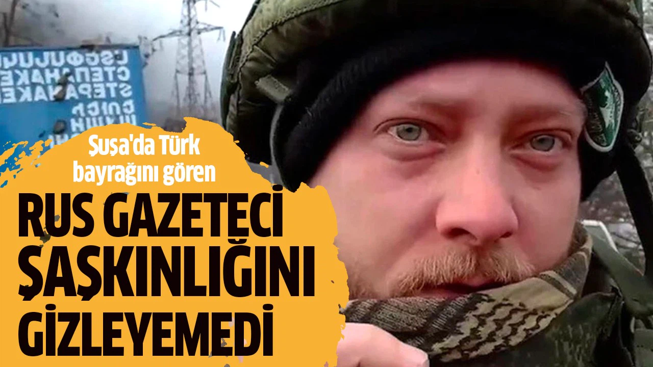 Şuşa'da Türk bayrağının dalgalandığını gören Rus gazeteci şaşkınlığını gizleyemedi