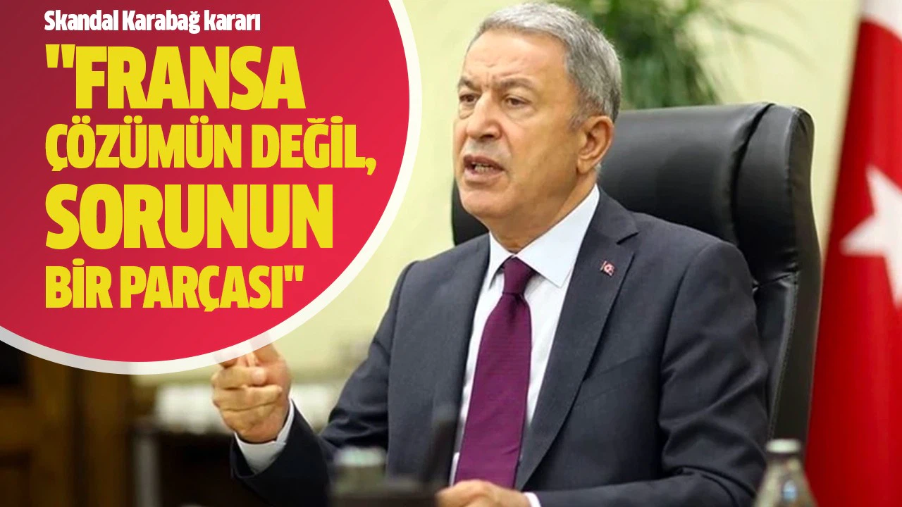 Hulusi Akar: "Fransa çözümün değil, sorunun bir parçası"