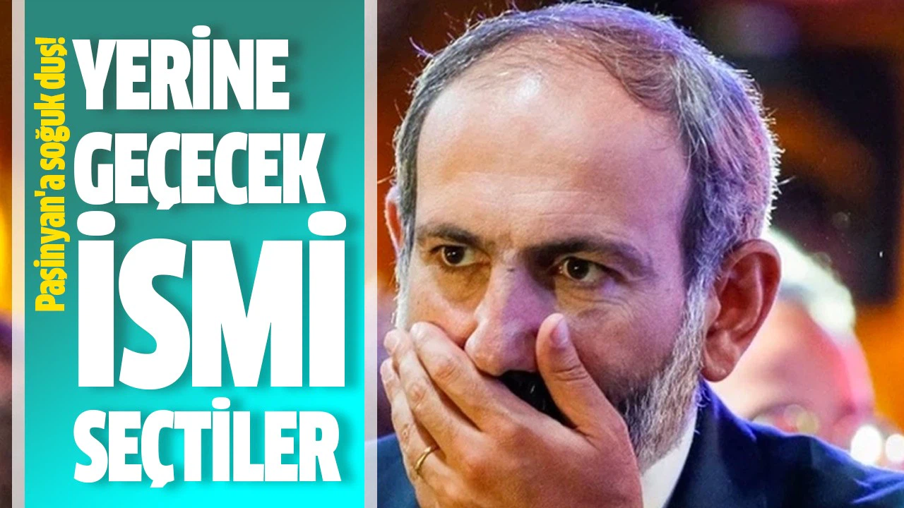 Paşinyan'ın yerine geçecek ismi belirlediler