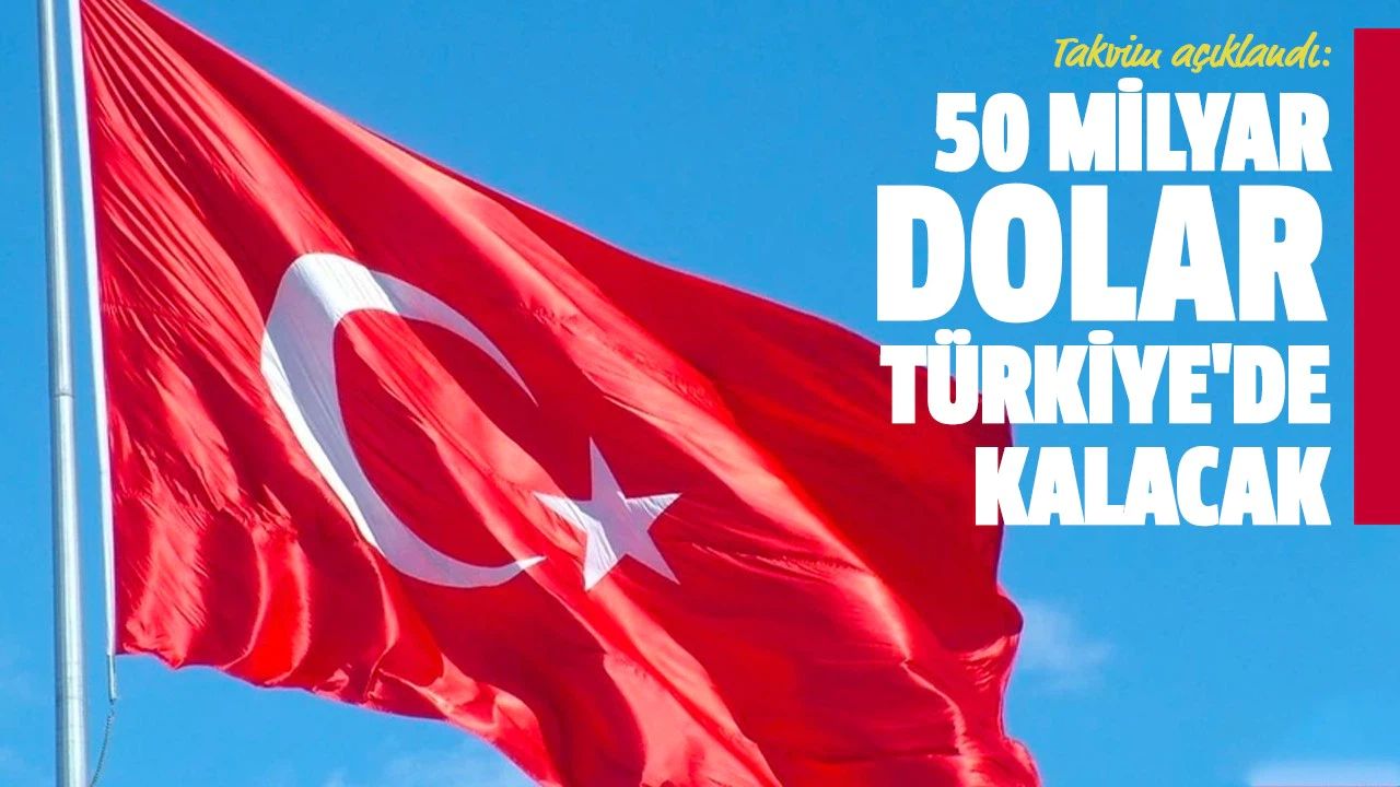 Takvim açıklandı: 50 milyar dolar Türkiye'de kalacak