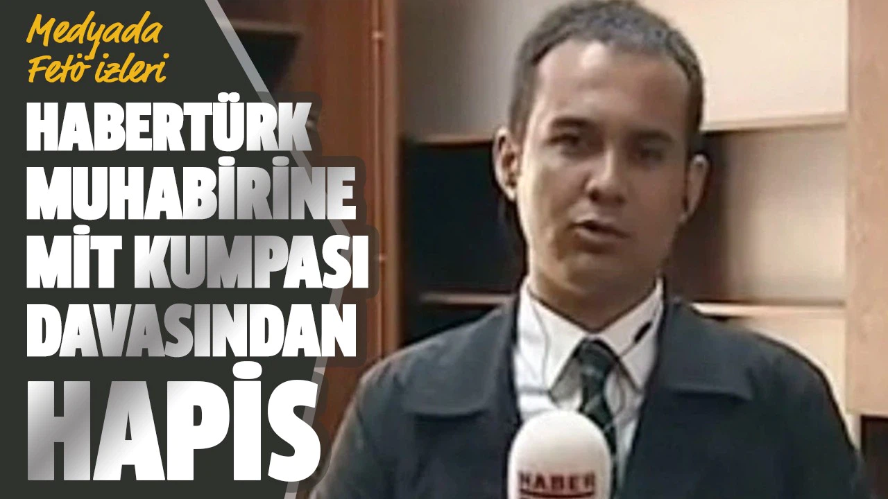 Habertürk muhabirine MİT kumpası davasından hapis