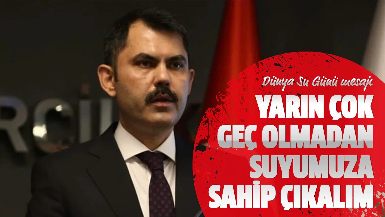 Bakan Kurum: Yarın çok geç olmadan suyumuza sahip çıkalım