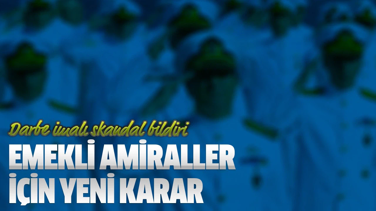 Darbe imalı skandal bildiriyi imzalayan emekli amiraller için yeni karar