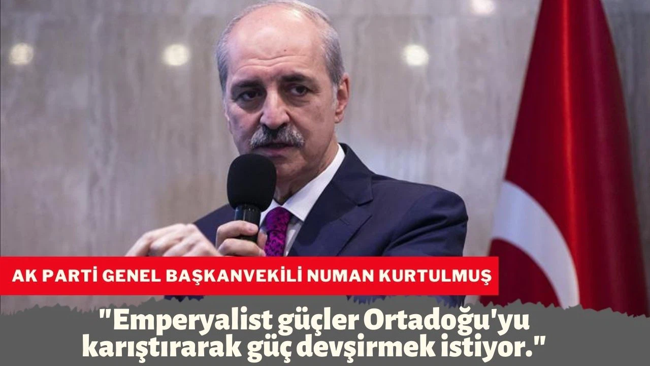 Numan Kurtulmuş, "Emperyalist güçler Ortadoğu'yu karıştırarak güç devşirmek istiyor"