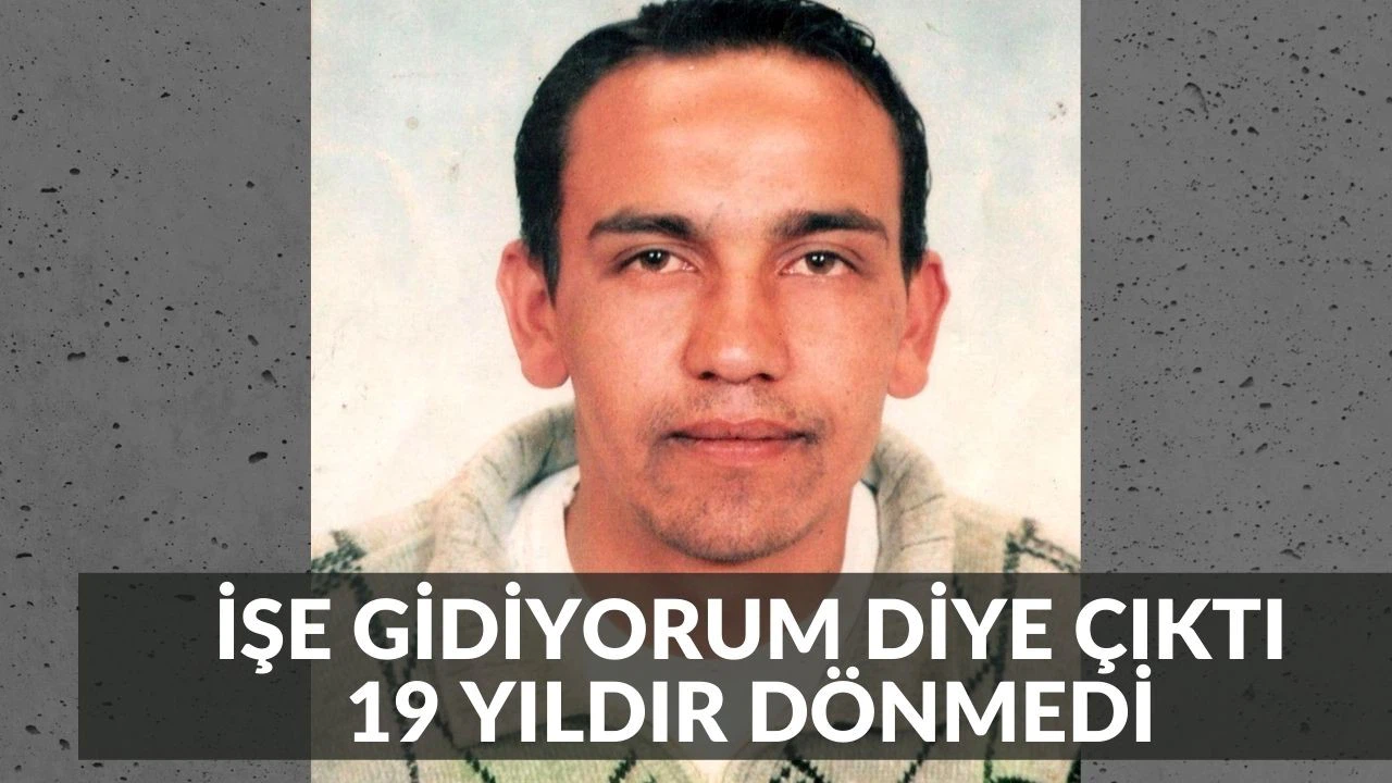 19 yıl önce evden çıktı, bir daha haber alınamadı