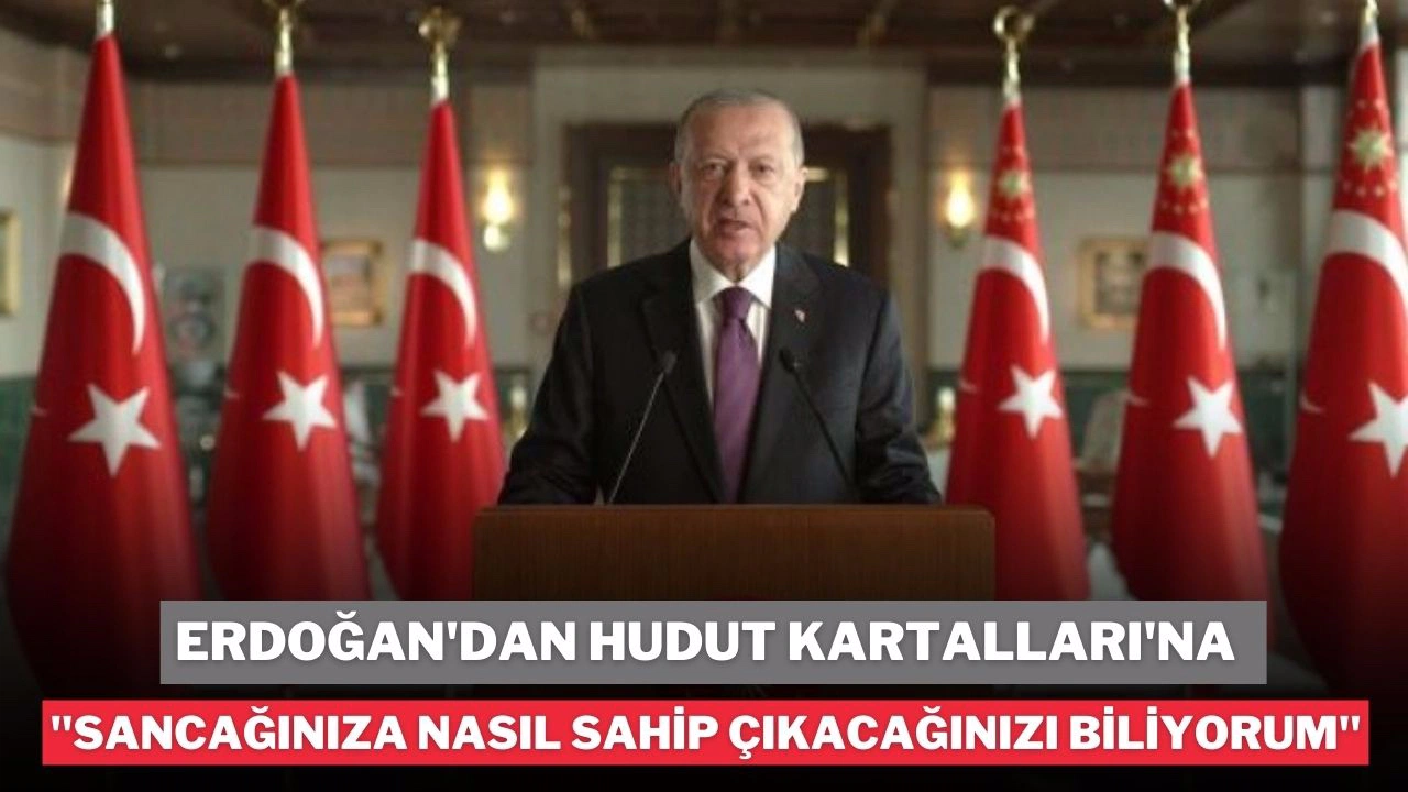 Erdoğan'dan Hudut Kartalları'na, "Sancağınıza nasıl sahip çıkacağınızı biliyorum"