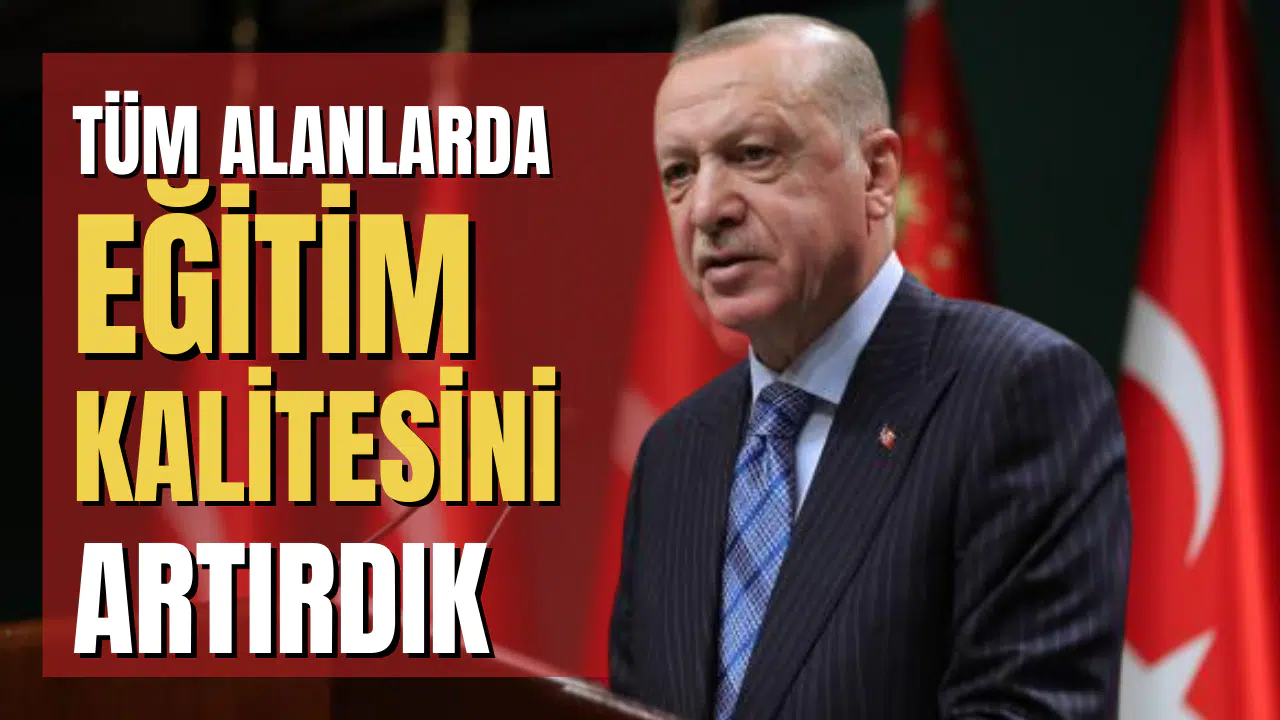 Cumhurbaşkanı Erdoğan: Tüm alanlarda eğitim kalitesini artırdık