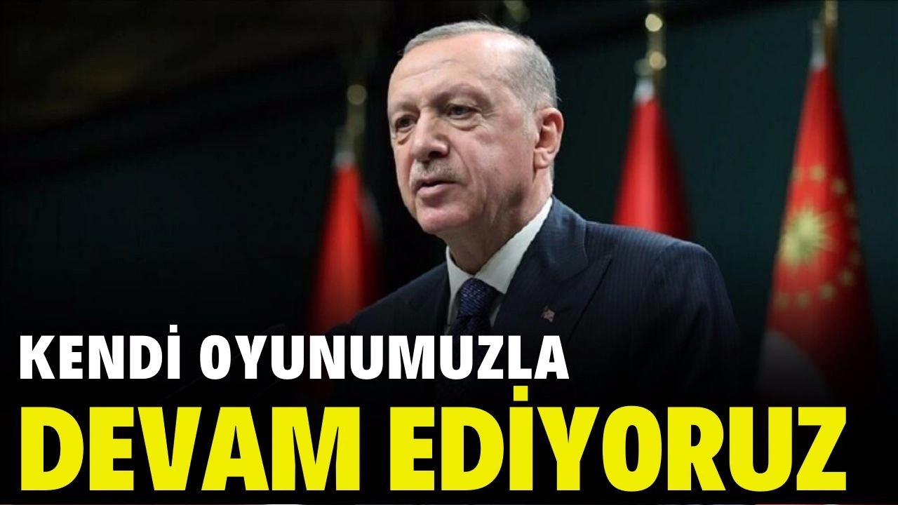 Erdoğan; "Kendi oyun planımızla devam ediyoruz"