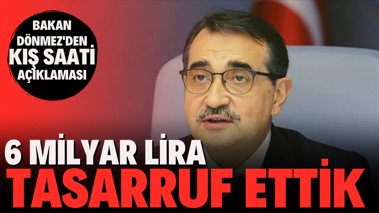 Bakan Dönmez: Kış saati uygulamasıyla 6 milyar lira tasarruf ettik