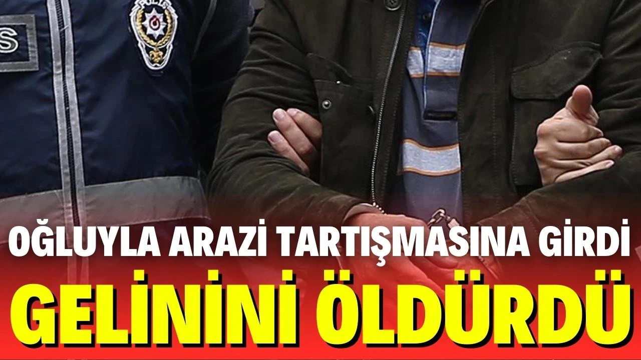 Oğluyla arazi kavgasına tutuştu, gelinini vurdu!