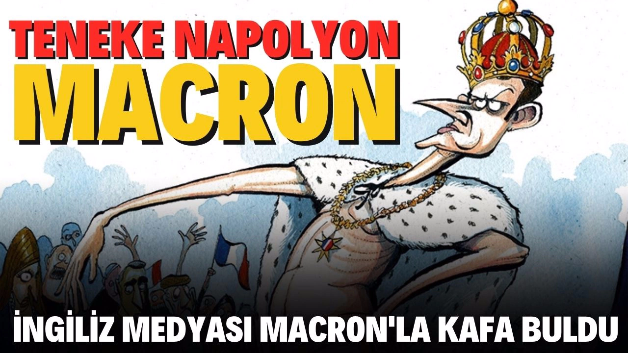 İngiliz medyasından Macron'a lakap: Teneke Napolyon!