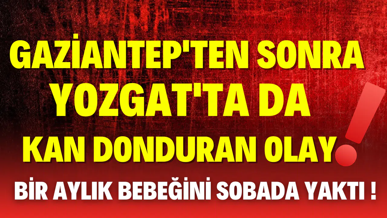 Yozgat'tan korkunç iddia! Annesi 1 aylık bebeğini sobada yaktı!