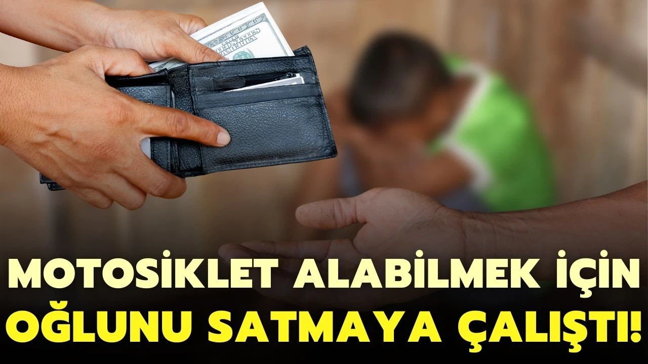 Motosiklet almak için oğlunu satmaya çalışan baba tutuklandı