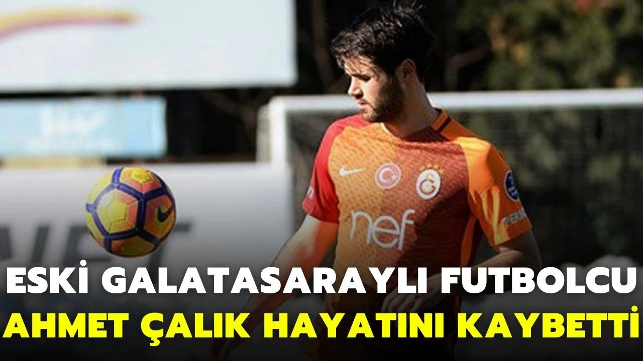 Eski Galatasaraylı futbolcu Ahmet Çalık hayatını kaybetti