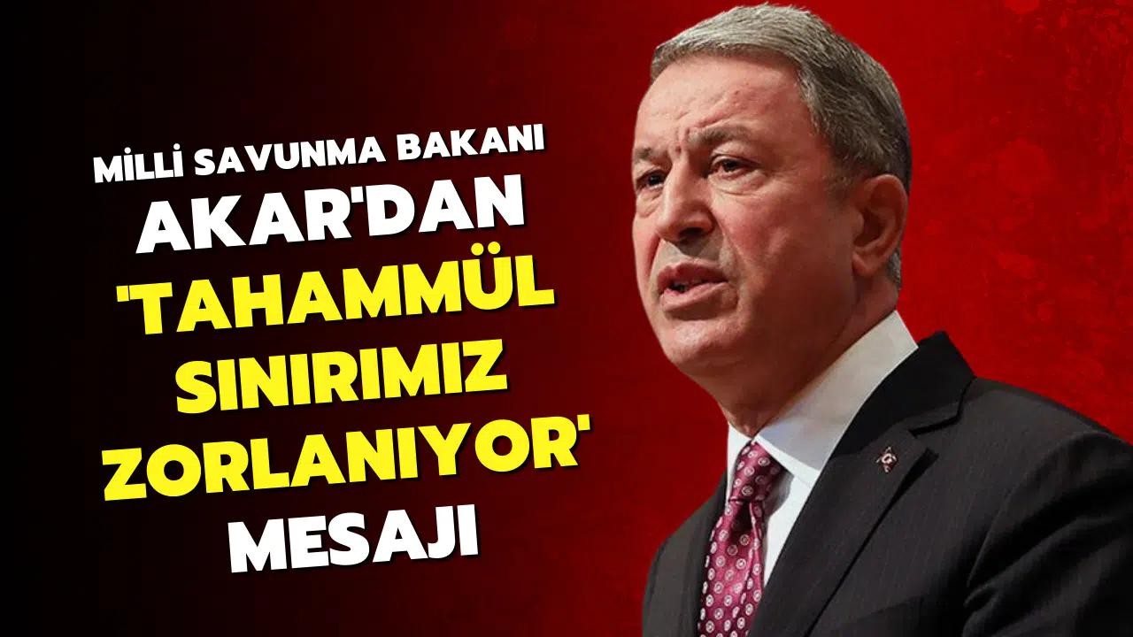 Milli Savunma Bakanı Akar'dan 'tahammül sınırımız zorlanıyor' mesajı