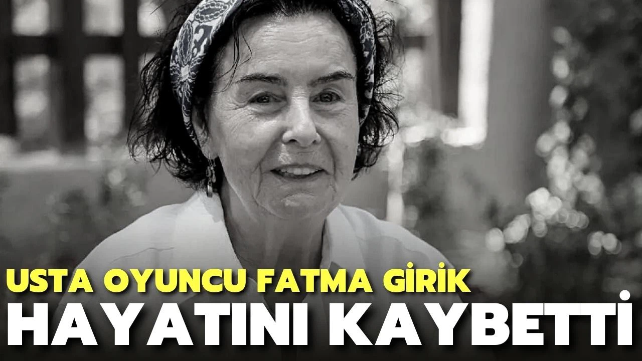 Usta oyuncu Fatma Girik hayatını kaybetti