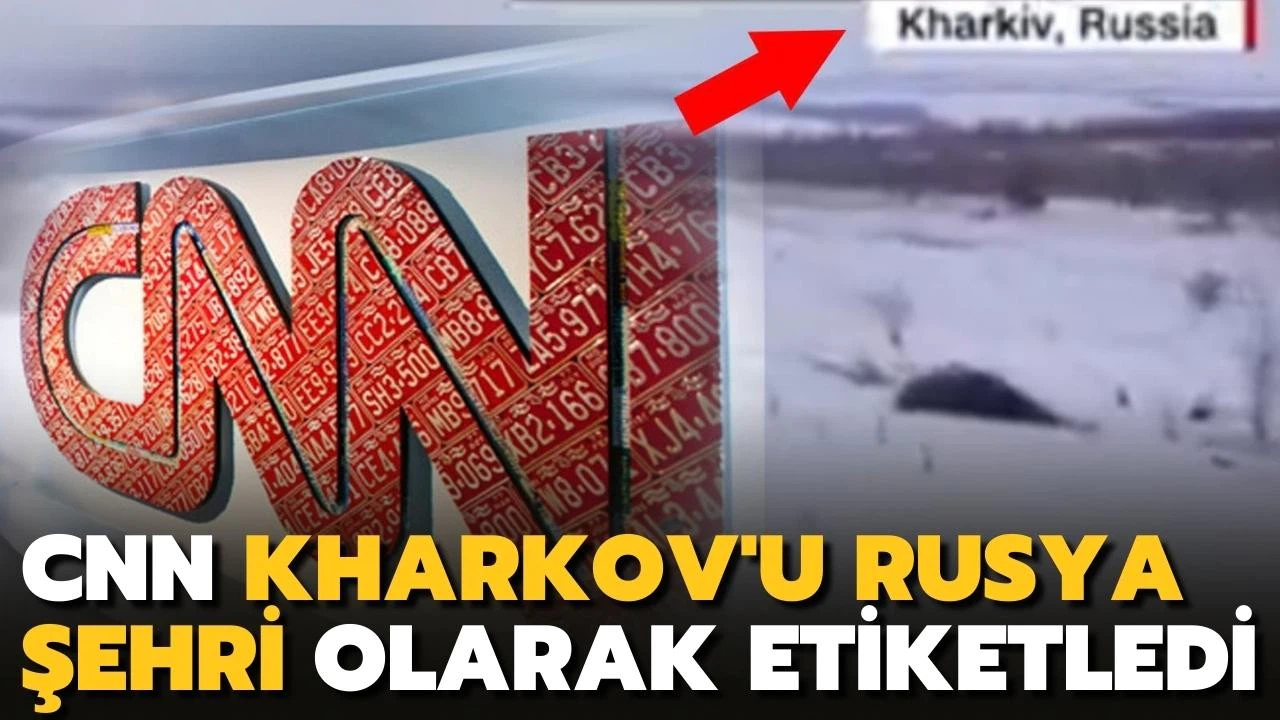 CNN Kharkov'u Rusya şehri olarak etiketledi