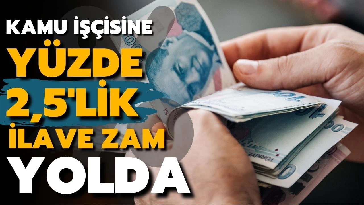 Kamu işçisine yüzde 2,5'lik ilave zam yolda