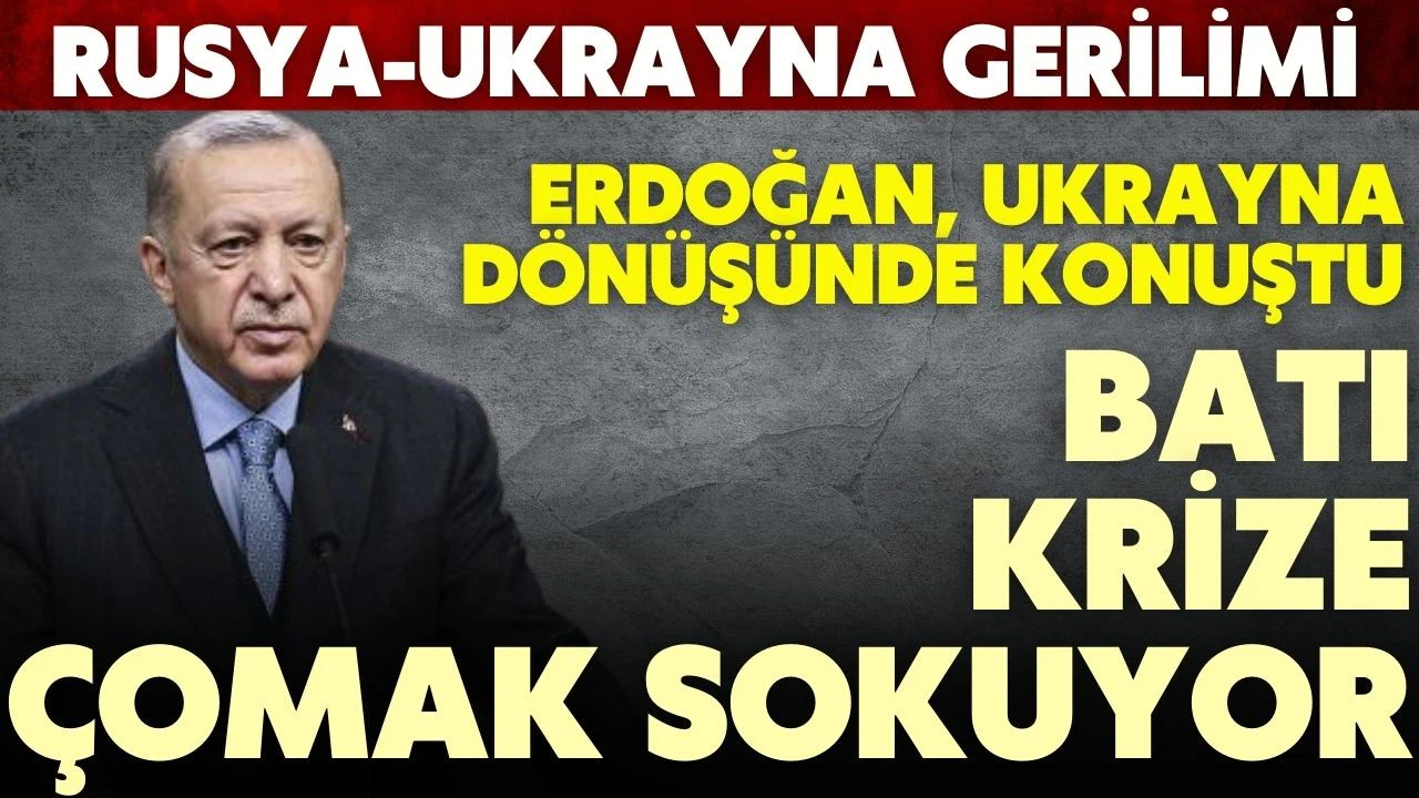 Erdoğan; "Batı, Rusya-Ukrayna gerilimine katkı sağlamıyor, çomak sokuyor"