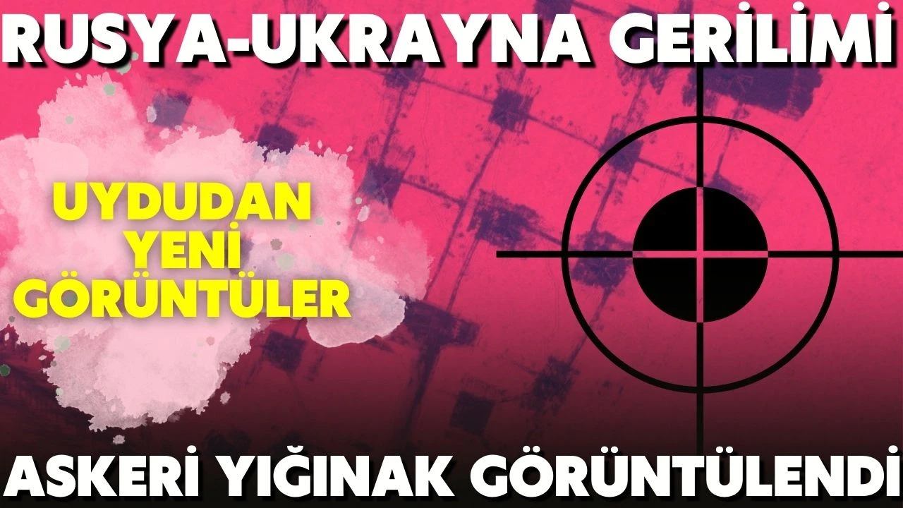 Rusya-Ukrayna gerilimi artıyor, yeni uydu görüntüleri ortaya çıktı