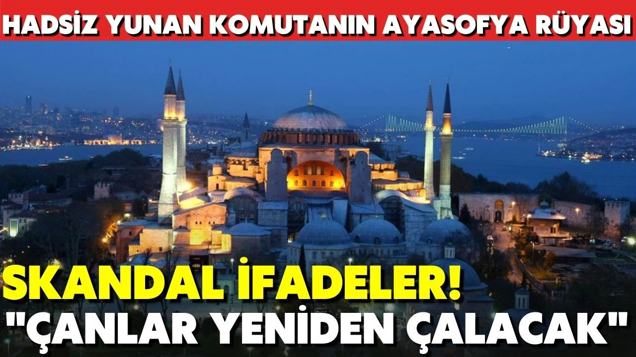 Emekli Yunan komutandan skandal ifadeler: Ayasofya’da çanlar yeniden çalacak!