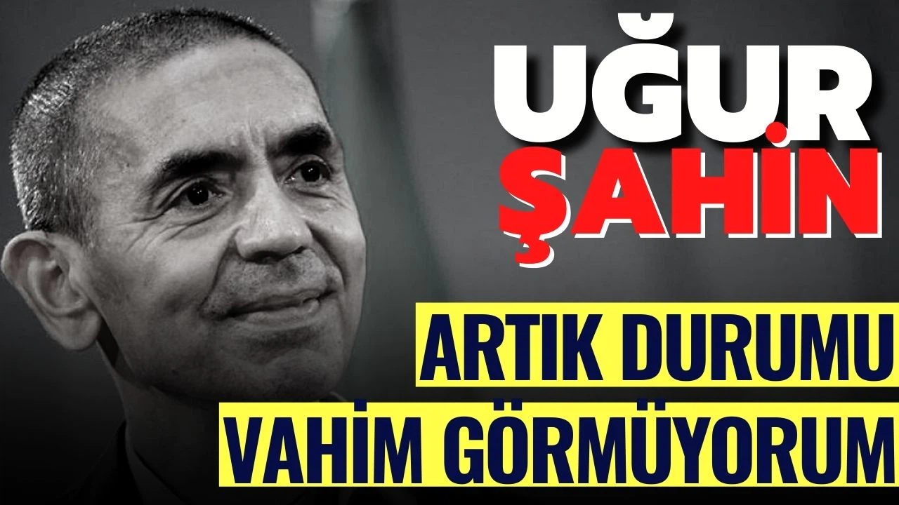 Uğur Şahin; "artık durumu vahim görmüyorum"