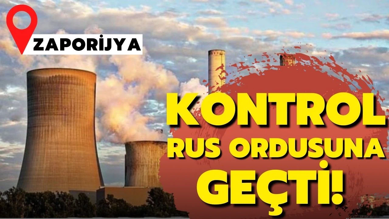 Zaporijya Nükleer Santrali'nin kontrolü Rus ordusuna geçti