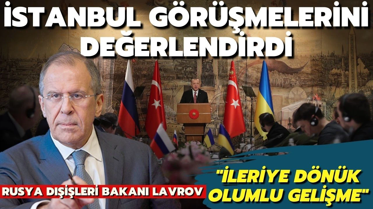 Lavrov, İstanbul müzakerelerinin olumlu olduğunu söyledi