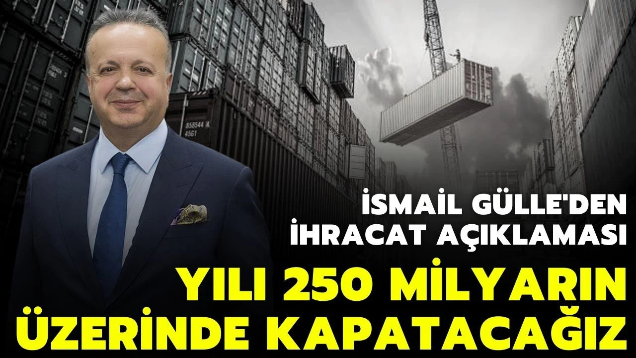 İsmail Gülle "ihracatta Yılı 250 milyar doların çok üzerinde bir rakamla bitireceğiz" dedi.