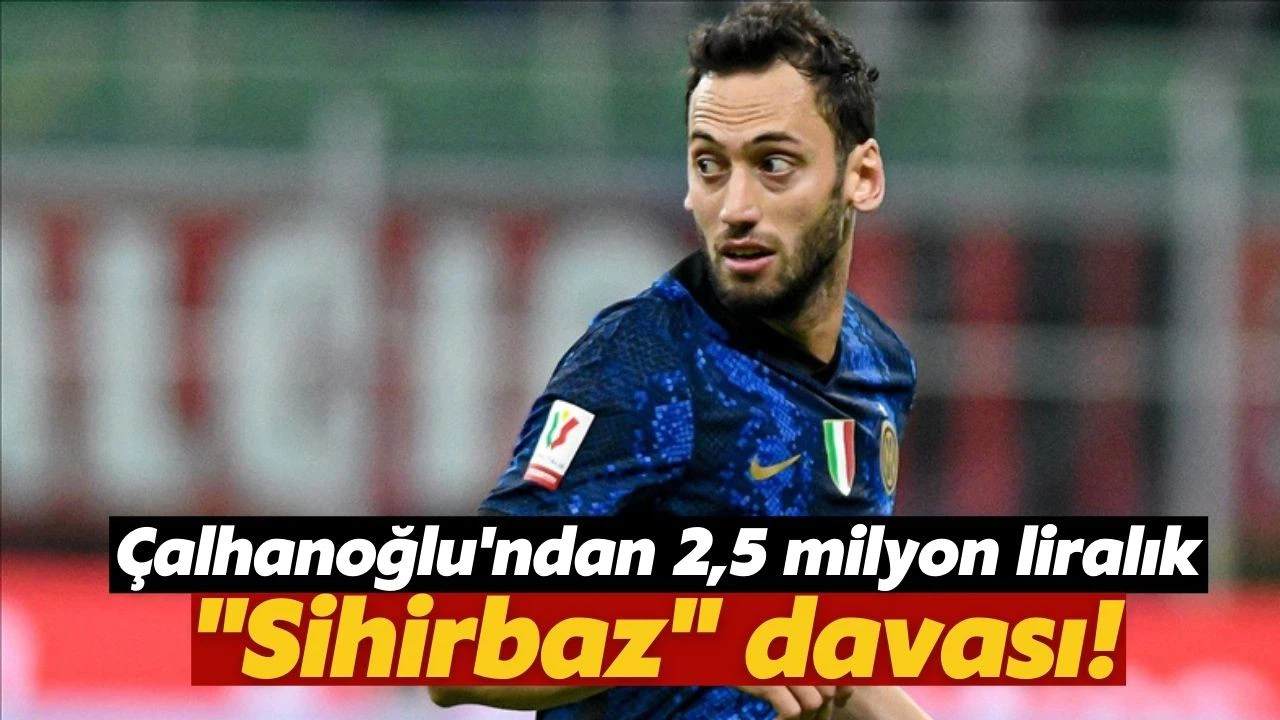Hakan Çalhanoğlu'ndan 2,5 milyon liralık "sihirbaz" davası!