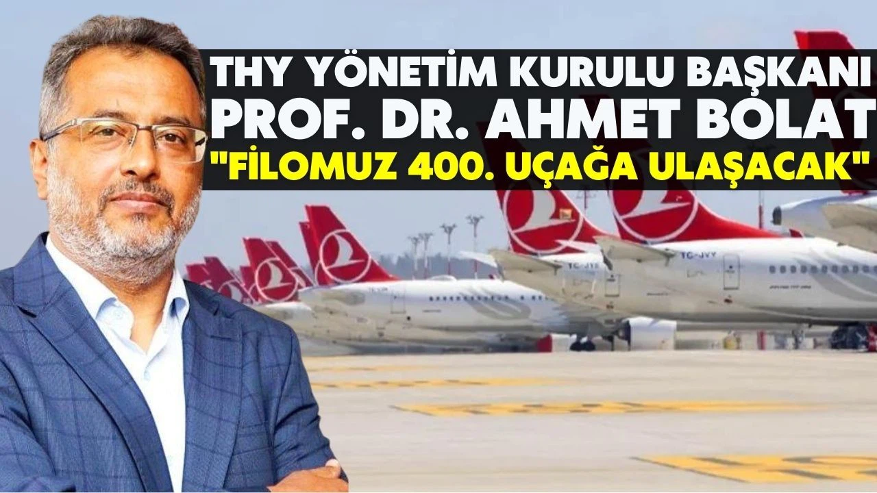 THY Yönetim Kurulu Başkanı Bolat: Filomuz 400.uçağa ulaşacak