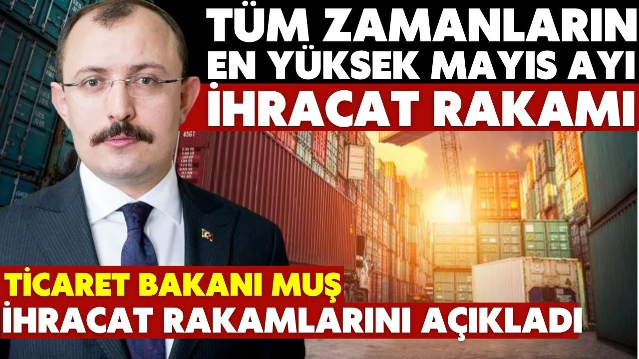 Bakan Muş duyurdu: Mayıs ayı ihracatı yüzde 15,2 arttı